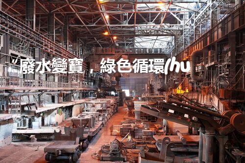 “廢水變寶，綠色循環(huán)，環(huán)保新篇章！”
